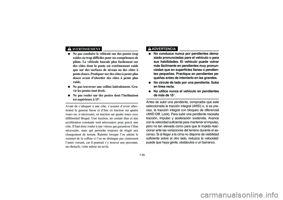 YAMAHA RHINO 660 2007  Manuale de Empleo (in Spanish) 7-20
AVERTISSEMENT

Ne pas conduire le véhicule sur des pentes trop
raides ou trop difficiles pour ses compétences de
pilote. Le véhicule bascule plus facilement sur
des côtes dont la pente est e