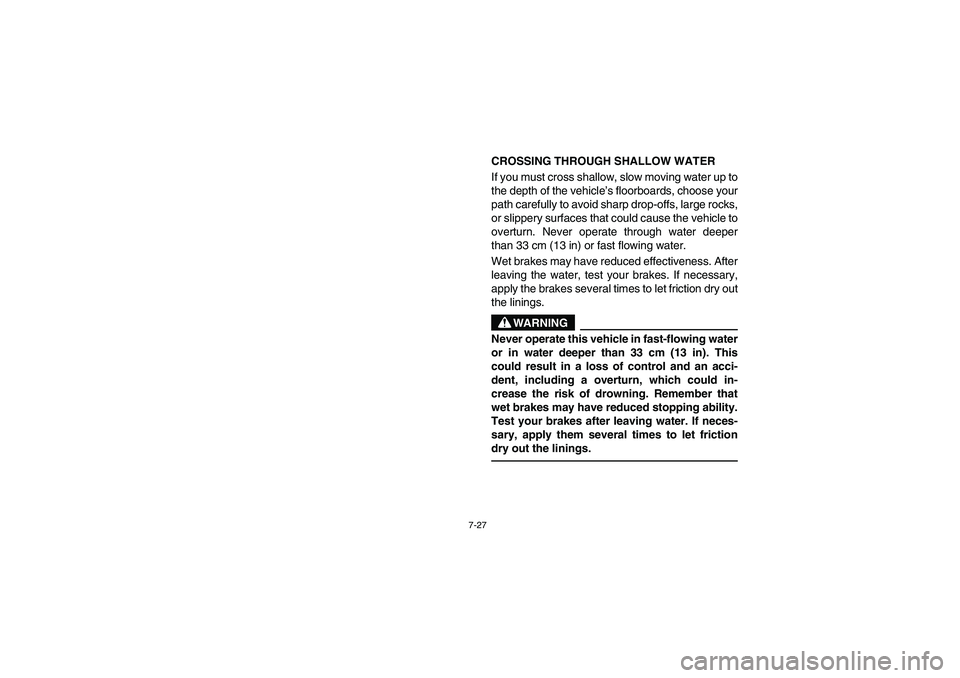 YAMAHA RHINO 660 2007  Manuale de Empleo (in Spanish) 7-27
CROSSING THROUGH SHALLOW WATER 
If you must cross shallow, slow moving water up to
the depth of the vehicle’s floorboards, choose your
path carefully to avoid sharp drop-offs, large rocks,
or s