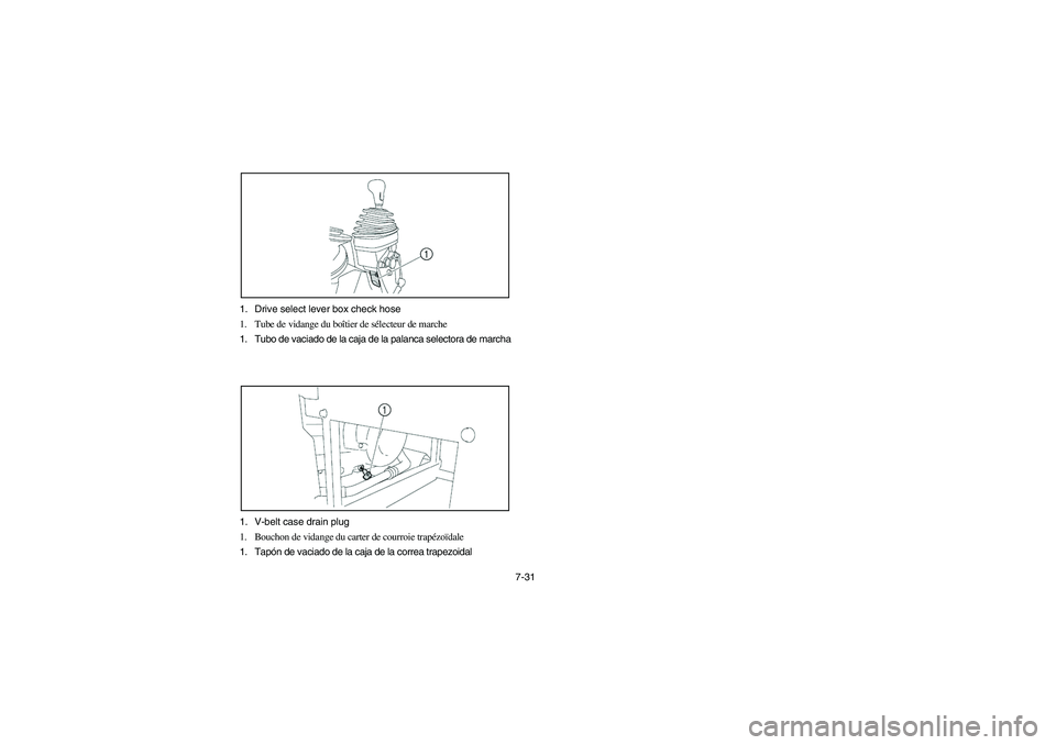 YAMAHA RHINO 660 2007 Manuale de Empleo (in Spanish) 7-31 1. Drive select lever box check hose
1. Tube de vidange du boîtier de sélecteur de marche
1. Tubo de vaciado de la caja de la palanca selectora de marcha
1. V-belt case drain plug
1. Bouchon de YAMAHA RHINO 660 2007 Manuale de Empleo (in Spanish) 7-31 1. Drive select lever box check hose
1. Tube de vidange du boîtier de sélecteur de marche
1. Tubo de vaciado de la caja de la palanca selectora de marcha
1. V-belt case drain plug
1. Bouchon de