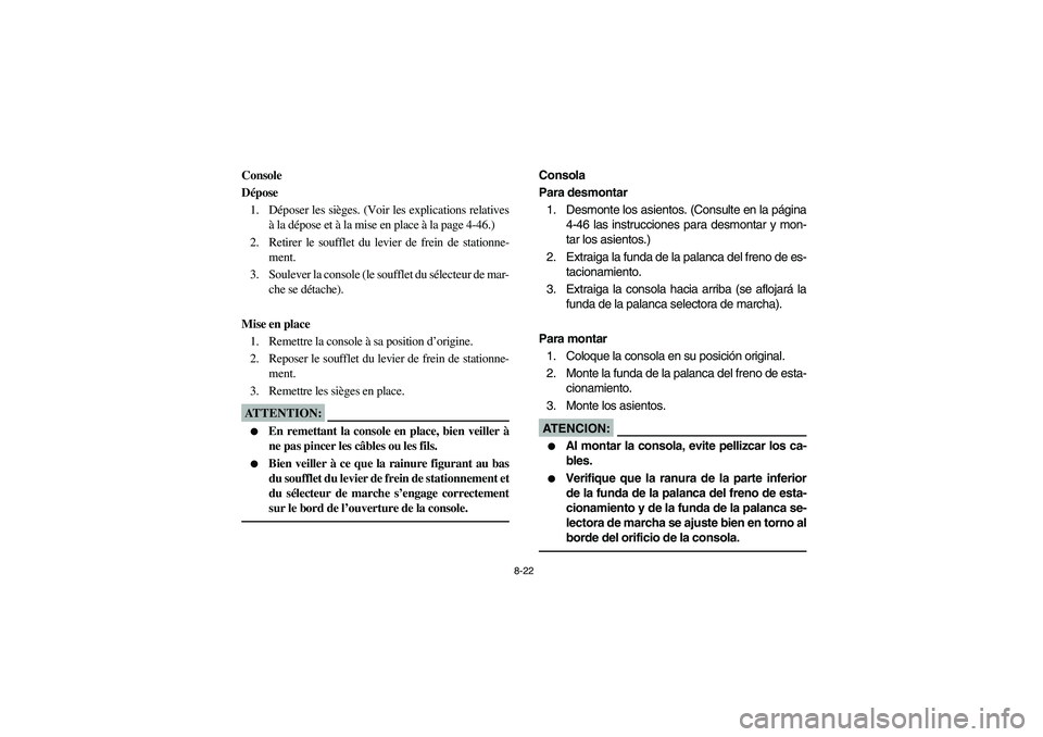 YAMAHA RHINO 660 2007 Manuale de Empleo (in Spanish) 8-22
FVU00691
Console
Dépose
1. Déposer les sièges. (Voir les explications relatives
à la dépose et à la mise en place à la page 4-46.)
2. Retirer le soufflet du levier de frein de stationne-
m YAMAHA RHINO 660 2007 Manuale de Empleo (in Spanish) 8-22
FVU00691
Console
Dépose
1. Déposer les sièges. (Voir les explications relatives
à la dépose et à la mise en place à la page 4-46.)
2. Retirer le soufflet du levier de frein de stationne-
m