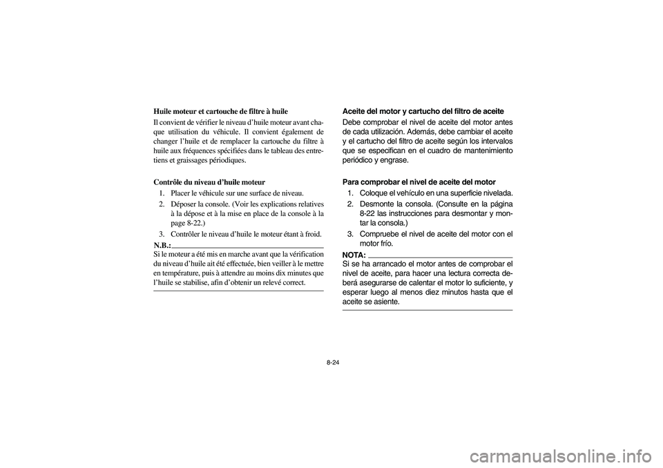 YAMAHA RHINO 660 2007 Manuale de Empleo (in Spanish) 8-24
FVU00701
Huile moteur et cartouche de filtre à huile
Il convient de vérifier le niveau d’huile moteur avant cha-
que utilisation du véhicule. Il convient également de
changer l’huile et d YAMAHA RHINO 660 2007 Manuale de Empleo (in Spanish) 8-24
FVU00701
Huile moteur et cartouche de filtre à huile
Il convient de vérifier le niveau d’huile moteur avant cha-
que utilisation du véhicule. Il convient également de
changer l’huile et d