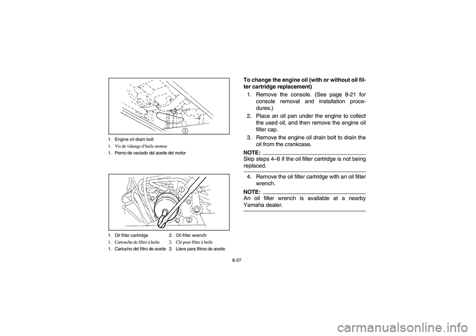 YAMAHA RHINO 660 2007 Manuale de Empleo (in Spanish) 8-27 1. Engine oil drain bolt
1. Vis de vidange d’huile moteur
1. Perno de vaciado del aceite del motor
1. Oil filter cartridge 2. Oil filter wrench
1. Cartouche de filtre à huile 2. Clé pour filt YAMAHA RHINO 660 2007 Manuale de Empleo (in Spanish) 8-27 1. Engine oil drain bolt
1. Vis de vidange d’huile moteur
1. Perno de vaciado del aceite del motor
1. Oil filter cartridge 2. Oil filter wrench
1. Cartouche de filtre à huile 2. Clé pour filt