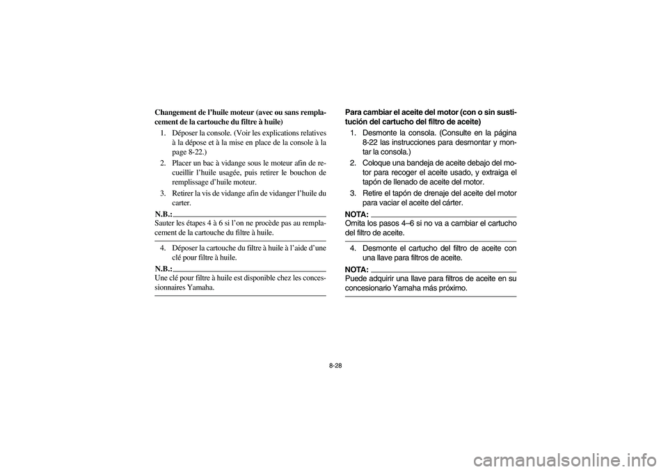 YAMAHA RHINO 660 2007 Manuale de Empleo (in Spanish) 8-28
Changement de l’huile moteur (avec ou sans rempla-
cement de la cartouche du filtre à huile)
1. Déposer la console. (Voir les explications relatives
à la dépose et à la mise en place de la YAMAHA RHINO 660 2007 Manuale de Empleo (in Spanish) 8-28
Changement de l’huile moteur (avec ou sans rempla-
cement de la cartouche du filtre à huile)
1. Déposer la console. (Voir les explications relatives
à la dépose et à la mise en place de la