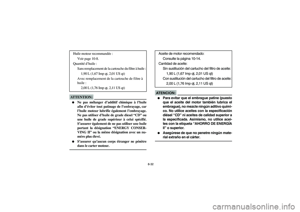 YAMAHA RHINO 660 2007  Manuale de Empleo (in Spanish) 8-32
ATTENTION:_ 
Ne pas mélanger d’additif chimique à l’huile
afin d’éviter tout patinage de l’embrayage, car
l’huile moteur lubrifie également l’embrayage.
Ne pas utiliser d’huile