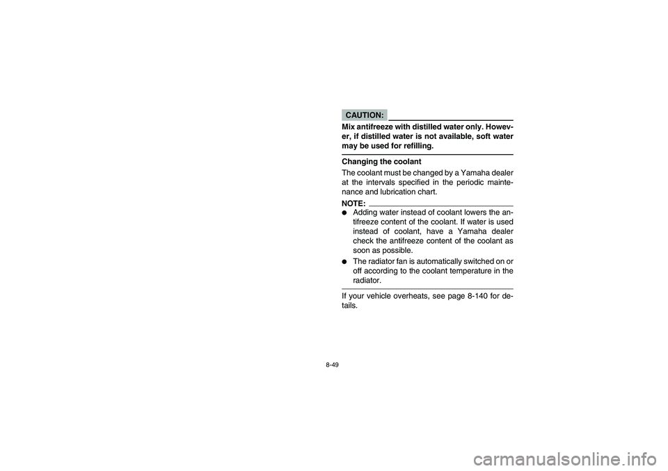 YAMAHA RHINO 660 2007 Manuale de Empleo (in Spanish) 8-49
CAUTION:_ Mix antifreeze with distilled water only. Howev-
er, if distilled water is not available, soft water
may be used for refilling._Changing the coolant
The coolant must be changed by a Yam YAMAHA RHINO 660 2007 Manuale de Empleo (in Spanish) 8-49
CAUTION:_ Mix antifreeze with distilled water only. Howev-
er, if distilled water is not available, soft water
may be used for refilling._Changing the coolant
The coolant must be changed by a Yam