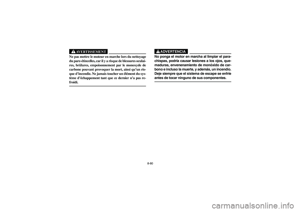 YAMAHA RHINO 660 2007 Manuale de Empleo (in Spanish) 8-80
AVERTISSEMENT
Ne pas mettre le moteur en marche lors du nettoyage
du pare-étincelles, car il y a risque de blessures oculai-
res, brûlures, empoisonnement par le monoxyde de
carbone pouvant pro YAMAHA RHINO 660 2007 Manuale de Empleo (in Spanish) 8-80
AVERTISSEMENT
Ne pas mettre le moteur en marche lors du nettoyage
du pare-étincelles, car il y a risque de blessures oculai-
res, brûlures, empoisonnement par le monoxyde de
carbone pouvant pro