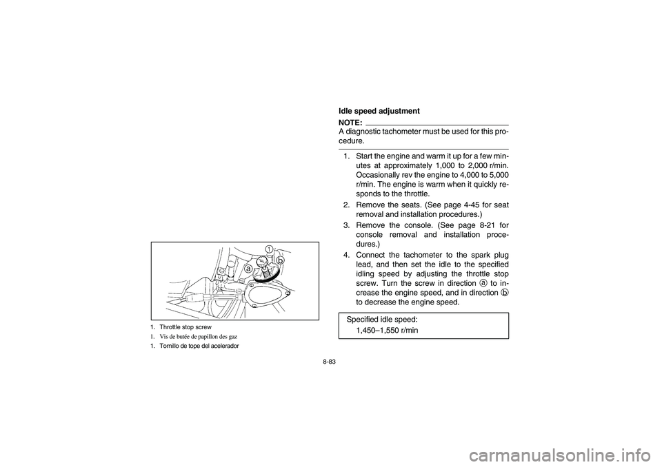 YAMAHA RHINO 660 2007 Manuale de Empleo (in Spanish) 8-83 1. Throttle stop screw
1. Vis de butée de papillon des gaz
1. Tornillo de tope del acelerador
EVU00810
Idle speed adjustmentNOTE:_ A diagnostic tachometer must be used for this pro-
cedure. _1. YAMAHA RHINO 660 2007 Manuale de Empleo (in Spanish) 8-83 1. Throttle stop screw
1. Vis de butée de papillon des gaz
1. Tornillo de tope del acelerador
EVU00810
Idle speed adjustmentNOTE:_ A diagnostic tachometer must be used for this pro-
cedure. _1.