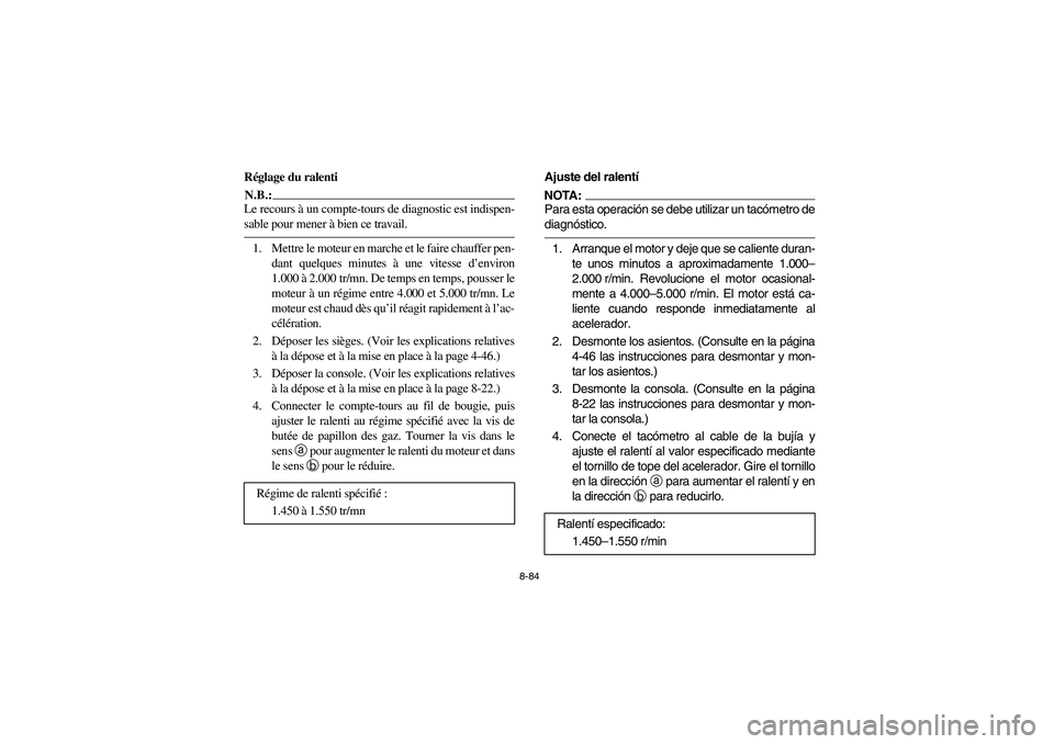YAMAHA RHINO 660 2007 Manuale de Empleo (in Spanish) 8-84
FVU00810
Réglage du ralentiN.B.:_ Le recours à un compte-tours de diagnostic est indispen-
sable pour mener à bien ce travail. _1. Mettre le moteur en marche et le faire chauffer pen-
dant que YAMAHA RHINO 660 2007 Manuale de Empleo (in Spanish) 8-84
FVU00810
Réglage du ralentiN.B.:_ Le recours à un compte-tours de diagnostic est indispen-
sable pour mener à bien ce travail. _1. Mettre le moteur en marche et le faire chauffer pen-
dant que