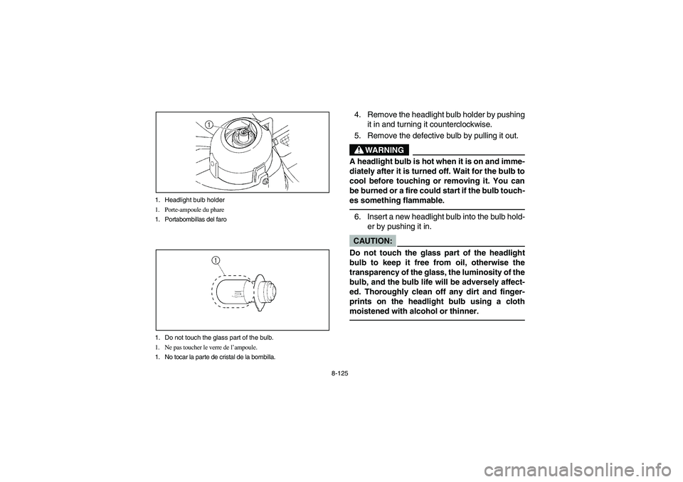 YAMAHA RHINO 660 2007 Manuale de Empleo (in Spanish) 8-125 1. Headlight bulb holder
1. Porte-ampoule du phare
1. Portabombillas del faro
1. Do not touch the glass part of the bulb.
1. Ne pas toucher le verre de l’ampoule.
1. No tocar la parte de crist YAMAHA RHINO 660 2007 Manuale de Empleo (in Spanish) 8-125 1. Headlight bulb holder
1. Porte-ampoule du phare
1. Portabombillas del faro
1. Do not touch the glass part of the bulb.
1. Ne pas toucher le verre de l’ampoule.
1. No tocar la parte de crist