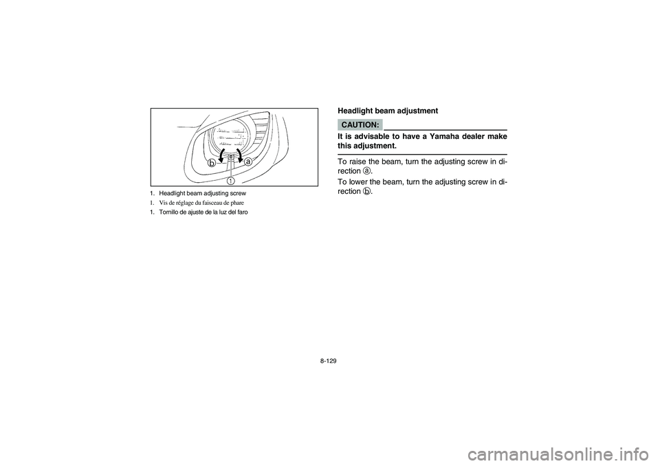 YAMAHA RHINO 660 2007 Manuale de Empleo (in Spanish) 8-129 1. Headlight beam adjusting screw
1. Vis de réglage du faisceau de phare
1. Tornillo de ajuste de la luz del faro
EVU00990
Headlight beam adjustmentCAUTION:_ It is advisable to have a Yamaha de YAMAHA RHINO 660 2007 Manuale de Empleo (in Spanish) 8-129 1. Headlight beam adjusting screw
1. Vis de réglage du faisceau de phare
1. Tornillo de ajuste de la luz del faro
EVU00990
Headlight beam adjustmentCAUTION:_ It is advisable to have a Yamaha de