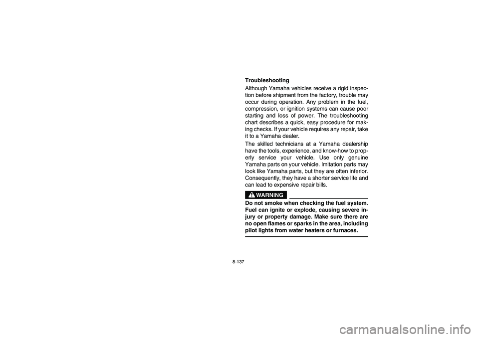 YAMAHA RHINO 660 2007 Manuale de Empleo (in Spanish) 8-137
EVU01530
Troubleshooting
Although Yamaha vehicles receive a rigid inspec-
tion before shipment from the factory, trouble may
occur during operation. Any problem in the fuel,
compression, or igni YAMAHA RHINO 660 2007 Manuale de Empleo (in Spanish) 8-137
EVU01530
Troubleshooting
Although Yamaha vehicles receive a rigid inspec-
tion before shipment from the factory, trouble may
occur during operation. Any problem in the fuel,
compression, or igni