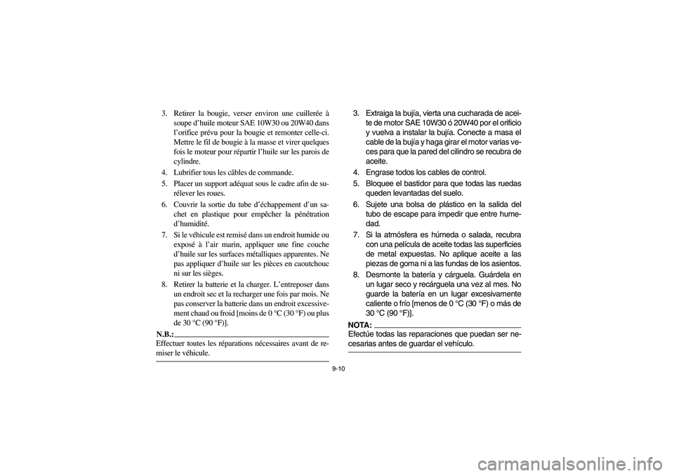 YAMAHA RHINO 660 2007 Manuale de Empleo (in Spanish) 9-10
3. Retirer la bougie, verser environ une cuillerée à
soupe d’huile moteur SAE 10W30 ou 20W40 dans
l’orifice prévu pour la bougie et remonter celle-ci.
Mettre le fil de bougie à la masse e YAMAHA RHINO 660 2007 Manuale de Empleo (in Spanish) 9-10
3. Retirer la bougie, verser environ une cuillerée à
soupe d’huile moteur SAE 10W30 ou 20W40 dans
l’orifice prévu pour la bougie et remonter celle-ci.
Mettre le fil de bougie à la masse e