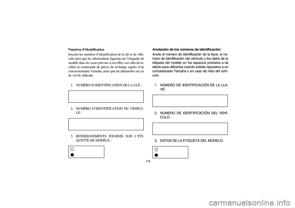 YAMAHA RHINO 660 2007  Manuale de Empleo (in Spanish) 3-8
FVU00090
Numéros d’identification
Inscrire les numéros d’identification de la clé et du véhi-
cule ainsi que les informations figurant sur l’étiquette de
modèle dans les cases prévues