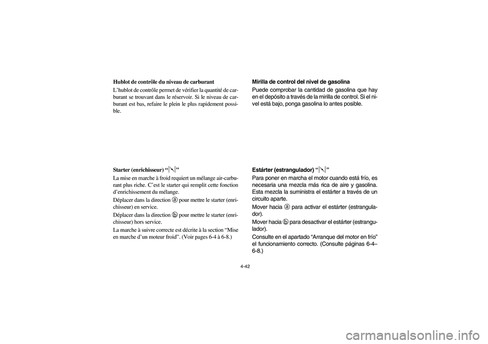 YAMAHA RHINO 660 2006  Owners Manual 4-42
FVU00310
Hublot de contrôle du niveau de carburant
L’hublot de contrôle permet de vérifier la quantité de car-
burant se trouvant dans le réservoir. Si le niveau de car-
burant est bas, re