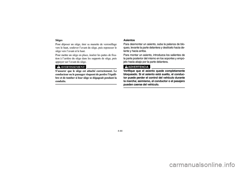 YAMAHA RHINO 660 2006  Owners Manual 4-44
FVU01300
Sièges
Pour déposer un siège, tirer sa manette de verrouillage
vers le haut, soulever l’avant du siège, puis repousser le
siège vers l’avant et le haut.
Pour mettre un siège en
