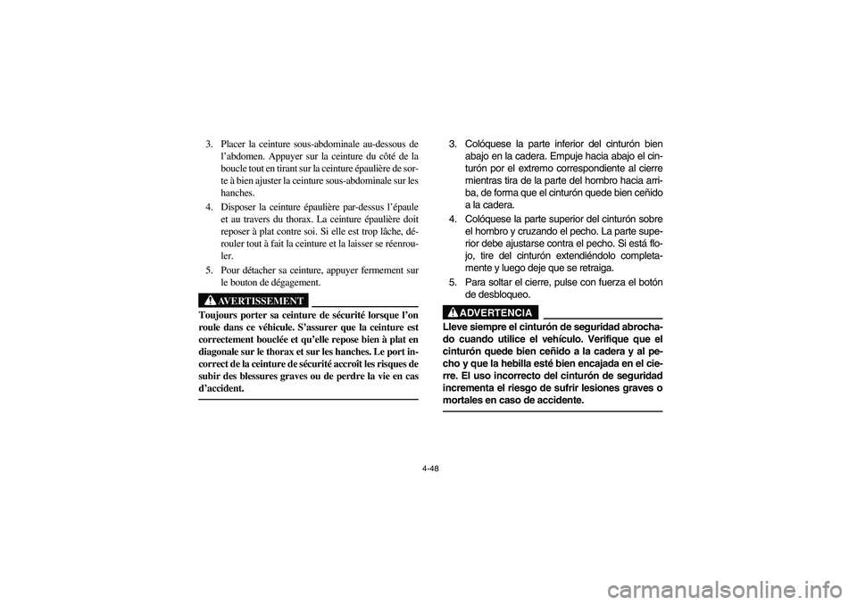 YAMAHA RHINO 660 2006  Owners Manual 4-48
3. Placer la ceinture sous-abdominale au-dessous de
l’abdomen. Appuyer sur la ceinture du côté de la
boucle tout en tirant sur la ceinture épaulière de sor-
te à bien ajuster la ceinture s