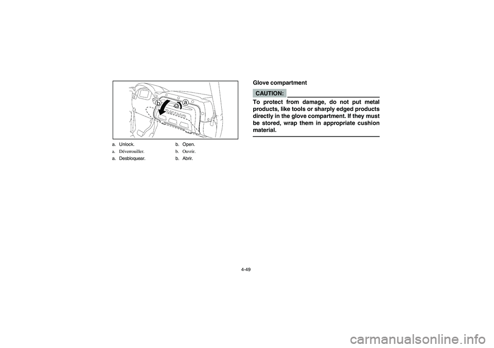YAMAHA RHINO 660 2006  Owners Manual 4-49 a. Unlock. b. Open.
a. Déverrouiller. b. Ouvrir.
a. Desbloquear. b. Abrir.
EVU01191
Glove compartmentCAUTION:_ To protect from damage, do not put metal
products, like tools or sharply edged prod