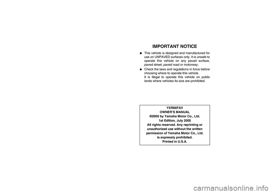 YAMAHA RHINO 660 2006 User Guide EVU01250
3-IMPORTANT NOTICE

This vehicle is designed and manufactured for
use on UNPAVED surfaces only. It is unsafe to
operate this vehicle on any paved surface,
paved street, paved road or motorwa