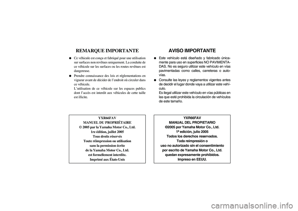 YAMAHA RHINO 660 2006  Notices Demploi (in French) FVU01250
REMARQUE IMPORTANTE

Ce véhicule est conçu et fabriqué pour une utilisation
sur surfaces non revêtues uniquement. La conduite de
ce véhicule sur les surfaces ou les routes revêtues est