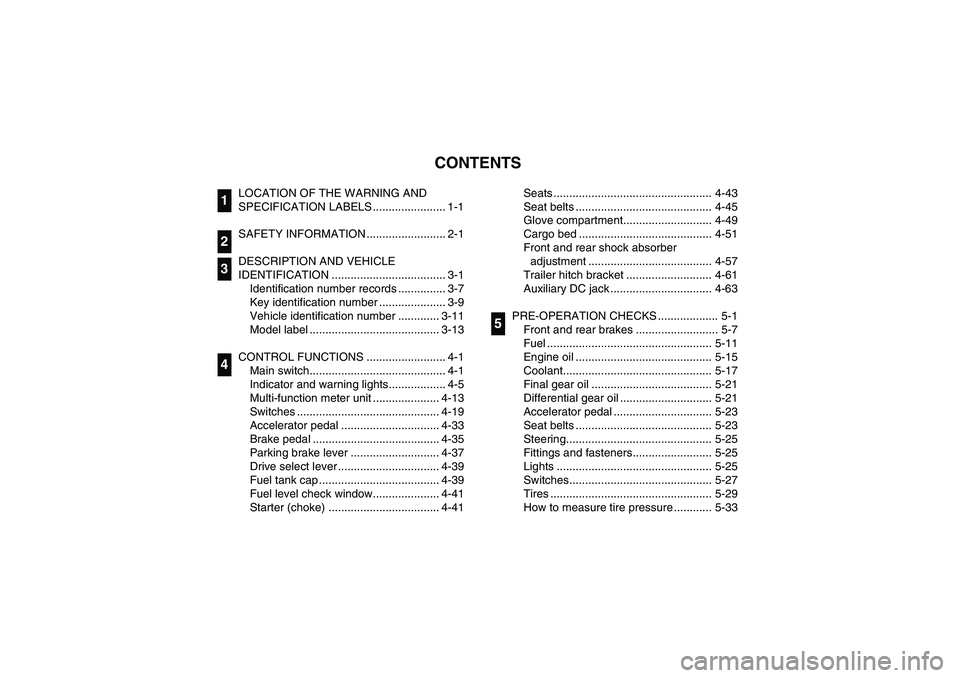 YAMAHA RHINO 660 2006  Notices Demploi (in French) EVU00050
1-CONTENTS
LOCATION OF THE WARNING AND 
SPECIFICATION LABELS ....................... 1-1
SAFETY INFORMATION ......................... 2-1
DESCRIPTION AND VEHICLE 
IDENTIFICATION .............