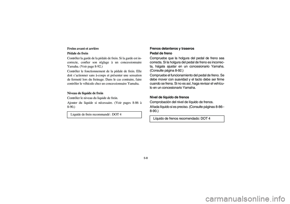 YAMAHA RHINO 660 2006  Owners Manual 5-8
FVU01350
Freins avant et arrière
Pédale de frein
Contrôler la garde de la pédale de frein. Si la garde est in-
correcte, confier son réglage à un concessionnaire
Yamaha. (Voir page 8-92.) 
C