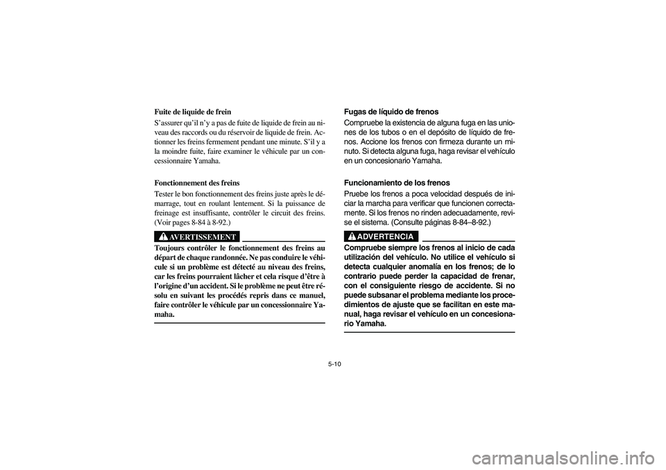 YAMAHA RHINO 660 2006  Owners Manual 5-10
Fuite de liquide de frein
S’assurer qu’il n’y a pas de fuite de liquide de frein au ni-
veau des raccords ou du réservoir de liquide de frein. Ac-
tionner les freins fermement pendant une 