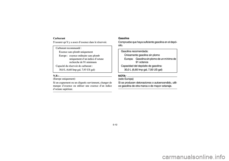 YAMAHA RHINO 660 2006  Owners Manual 5-12
FVU01360
Carburant
S’assurer qu’il y a assez d’essence dans le réservoir.N.B.:_ (Europe uniquement)
Si un cognement ou un cliquetis surviennent, changer de
marque d’essence ou utiliser u