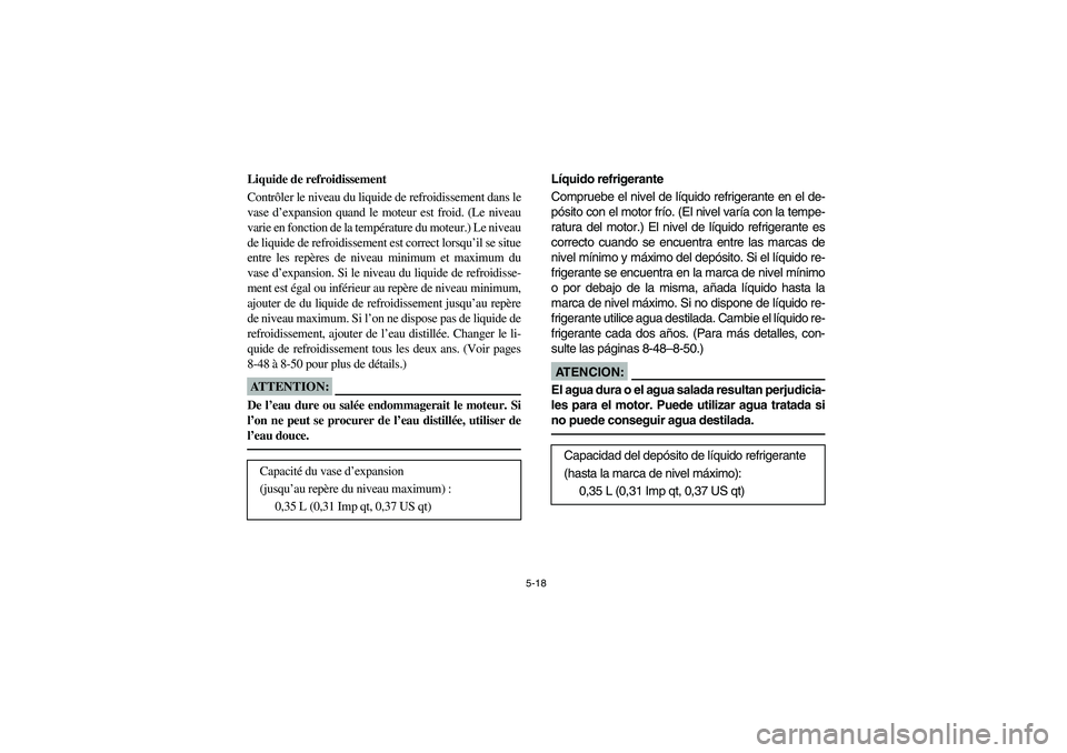 YAMAHA RHINO 660 2006  Owners Manual 5-18
FVU01370
Liquide de refroidissement
Contrôler le niveau du liquide de refroidissement dans le
vase d’expansion quand le moteur est froid. (Le niveau
varie en fonction de la température du mot