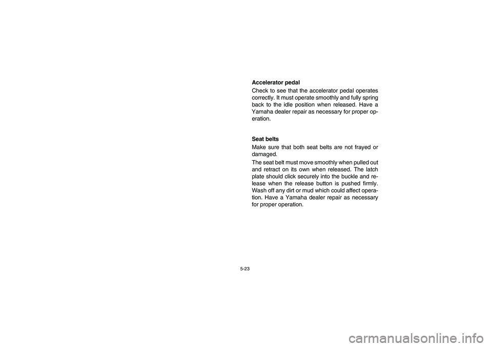 YAMAHA RHINO 660 2006  Owners Manual 5-23
EVU00450
Accelerator pedal
Check to see that the accelerator pedal operates
correctly. It must operate smoothly and fully spring
back to the idle position when released. Have a
Yamaha dealer repa