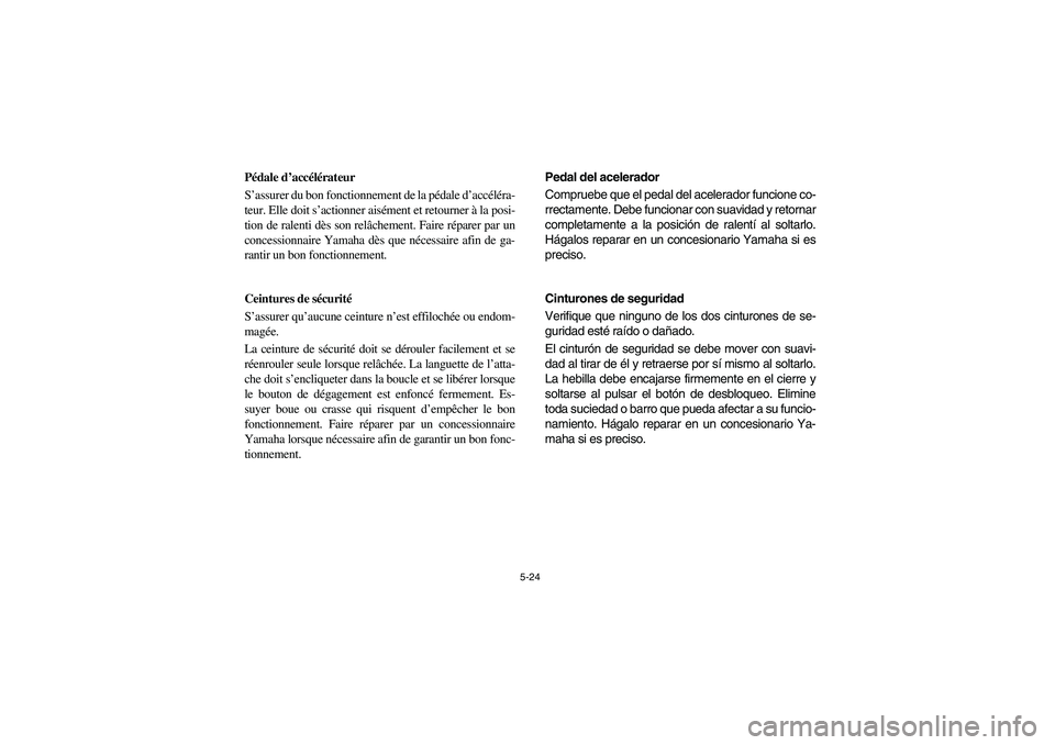 YAMAHA RHINO 660 2006  Owners Manual 5-24
FVU00450
Pédale d’accélérateur
S’assurer du bon fonctionnement de la pédale d’accéléra-
teur. Elle doit s’actionner aisément et retourner à la posi-
tion de ralenti dès son relâ