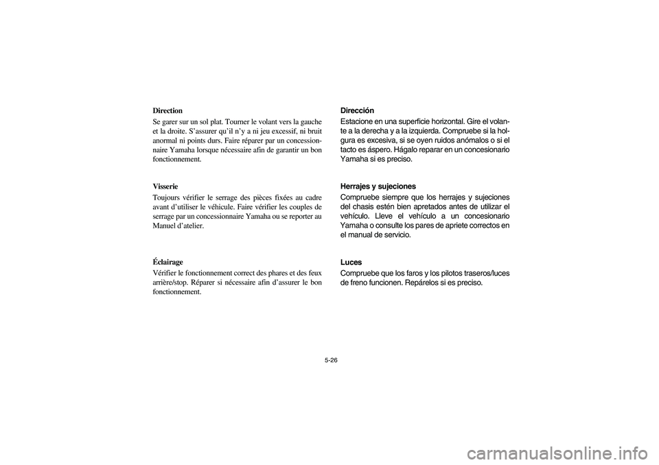 YAMAHA RHINO 660 2006  Owners Manual 5-26
FVU01230
Direction
Se garer sur un sol plat. Tourner le volant vers la gauche
et la droite. S’assurer qu’il n’y a ni jeu excessif, ni bruit
anormal ni points durs. Faire réparer par un con