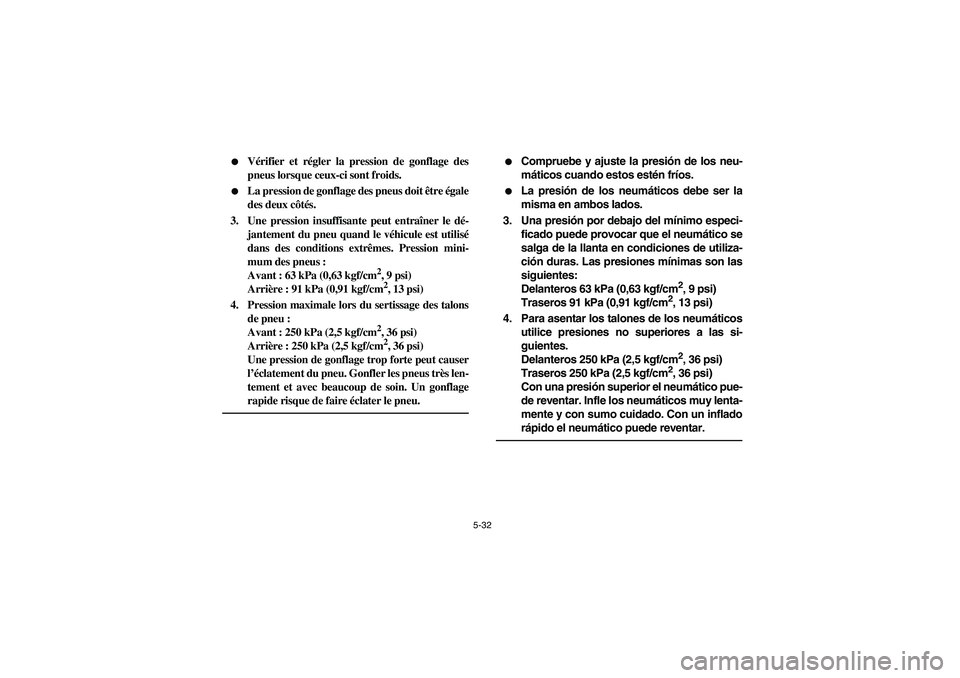 YAMAHA RHINO 660 2006  Owners Manual 5-32 
Vérifier et régler la pression de gonflage des
pneus lorsque ceux-ci sont froids.

La pression de gonflage des pneus doit être égale
des deux côtés.
3. Une pression insuffisante peut ent