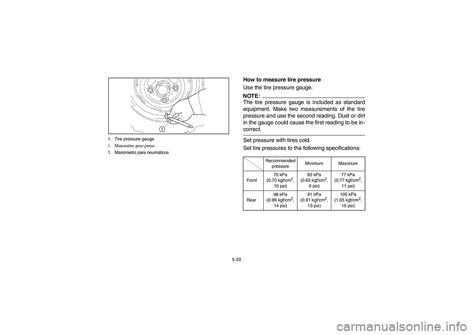 YAMAHA RHINO 660 2006  Owners Manual 5-33 1. Tire pressure gauge
1. Manomètre pour pneus
1. Manómetro para neumáticos
EVU00510
How to measure tire pressure
Use the tire pressure gauge.NOTE:_ The tire pressure gauge is included as stan