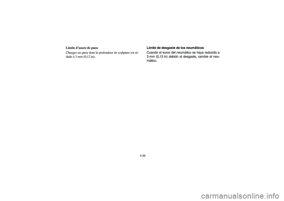 YAMAHA RHINO 660 2006  Owners Manual 5-36
FVU00520
Limite d’usure de pneu
Changer un pneu dont la profondeur de sculpture est ré-
duite à 3 mm (0,12 in). 
SVU00520
Límite de desgaste de los neumáticos
Cuando el surco del neumático