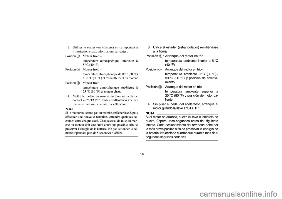 YAMAHA RHINO 660 2006  Owners Manual 6-6
3. Utiliser le starter (enrichisseur) en se reportant à
l’illustration et aux informations suivantes : 
Position 1 : Moteur froid – 
température atmosphérique inférieure à
5°C (40°F) 
P