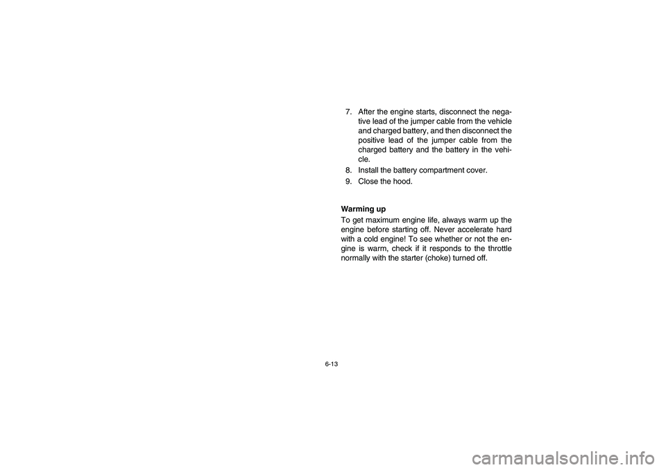 YAMAHA RHINO 660 2006  Owners Manual 6-13
7. After the engine starts, disconnect the nega-
tive lead of the jumper cable from the vehicle
and charged battery, and then disconnect the
positive lead of the jumper cable from the
charged bat