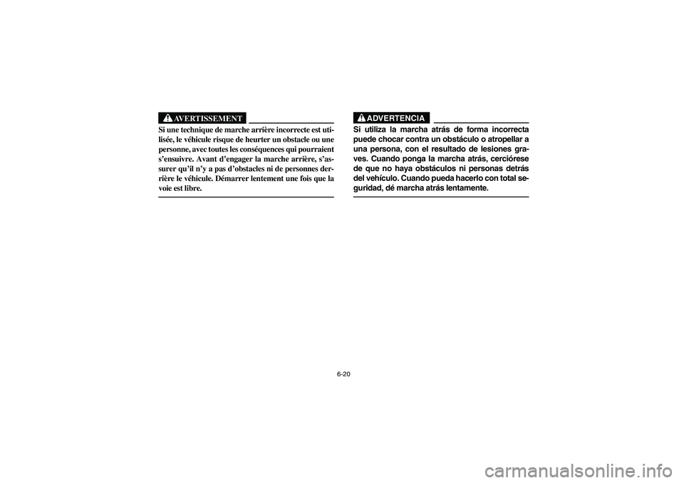 YAMAHA RHINO 660 2006  Owners Manual 6-20
AVERTISSEMENT
Si une technique de marche arrière incorrecte est uti-
lisée, le véhicule risque de heurter un obstacle ou une
personne, avec toutes les conséquences qui pourraient
s’ensuivre