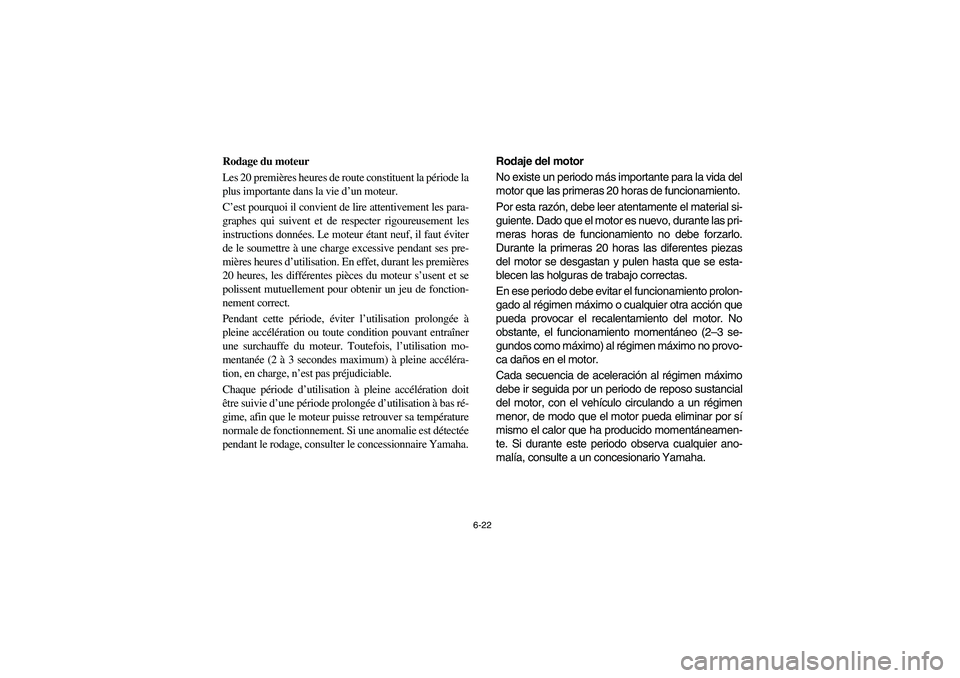YAMAHA RHINO 660 2006  Owners Manual 6-22
FVU00590
Rodage du moteur
Les 20 premières heures de route constituent la période la
plus importante dans la vie d’un moteur. 
C’est pourquoi il convient de lire attentivement les para-
gra
