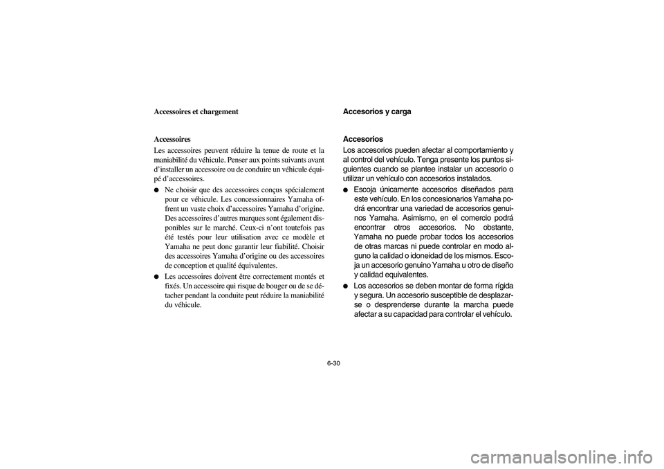 YAMAHA RHINO 660 2006  Owners Manual 6-30
FVU00610
Accessoires et chargement
FVU00620
Accessoires
Les accessoires peuvent réduire la tenue de route et la
maniabilité du véhicule. Penser aux points suivants avant
d’installer un acces