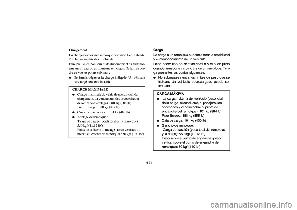 YAMAHA RHINO 660 2006  Owners Manual 6-34
FVU01430
Chargement
Un chargement ou une remorque peut modifier la stabili-
té et la maniabilité de ce véhicule. 
Faire preuve de bon sens et de discernement en transpor-
tant une charge ou en