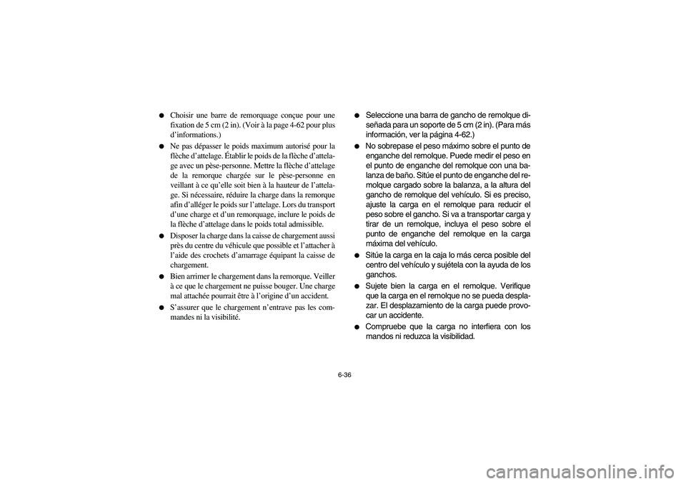 YAMAHA RHINO 660 2006  Owners Manual 6-36 
Choisir une barre de remorquage conçue pour une
fixation de 5 cm (2 in). (Voir à la page 4-62 pour plus
d’informations.)

Ne pas dépasser le poids maximum autorisé pour la
flèche d’at