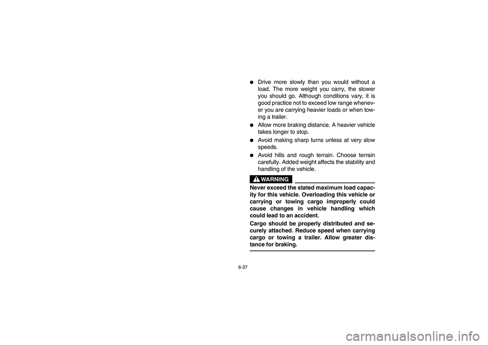 YAMAHA RHINO 660 2006  Owners Manual 6-37
Drive more slowly than you would without a
load. The more weight you carry, the slower
you should go. Although conditions vary, it is
good practice not to exceed low range whenev-
er you are car