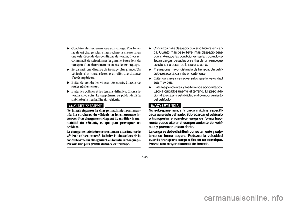 YAMAHA RHINO 660 2006  Owners Manual 6-38 
Conduire plus lentement que sans charge. Plus le vé-
hicule est chargé, plus il faut réduire la vitesse. Bien
que cela dépende des conditions du terrain, il est re-
commandé de sélectionn