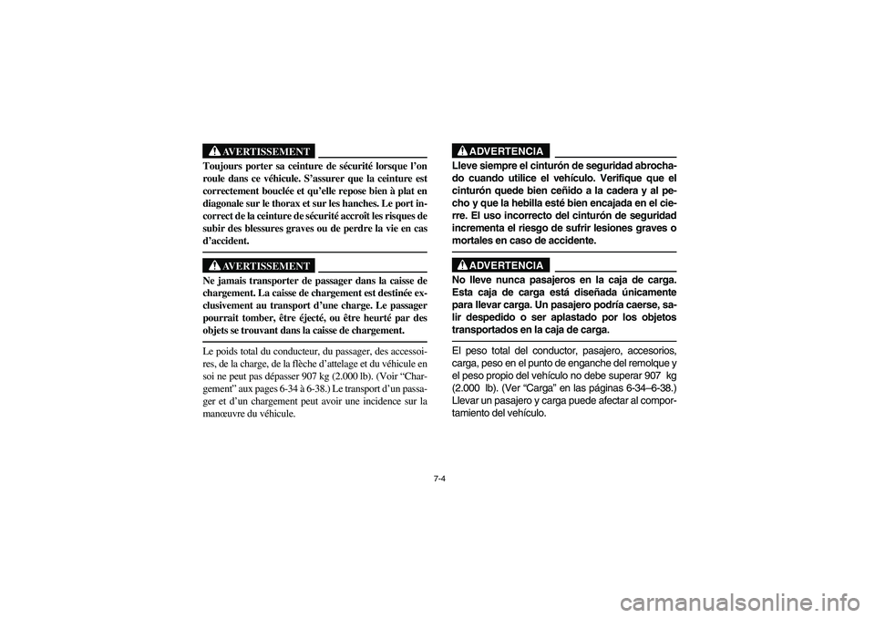 YAMAHA RHINO 660 2006  Owners Manual 7-4
AVERTISSEMENT
Toujours porter sa ceinture de sécurité lorsque l’on
roule dans ce véhicule. S’assurer que la ceinture est
correctement bouclée et qu’elle repose bien à plat en
diagonale 