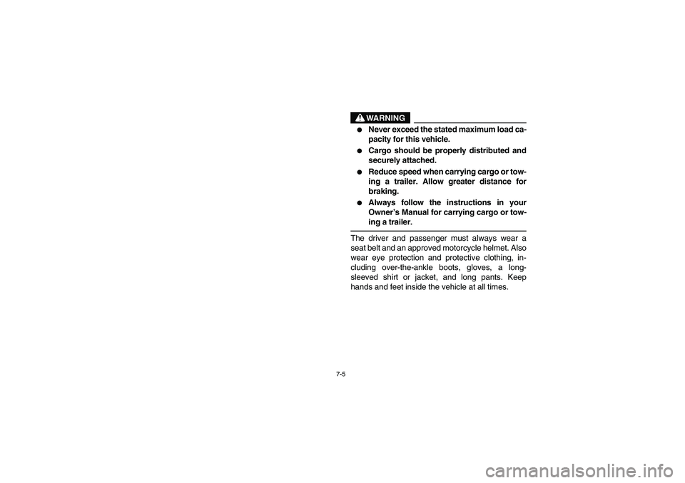 YAMAHA RHINO 660 2006  Owners Manual 7-5
WARNING

Never exceed the stated maximum load ca-
pacity for this vehicle.

Cargo should be properly distributed and
securely attached.

Reduce speed when carrying cargo or tow-
ing a trailer. 