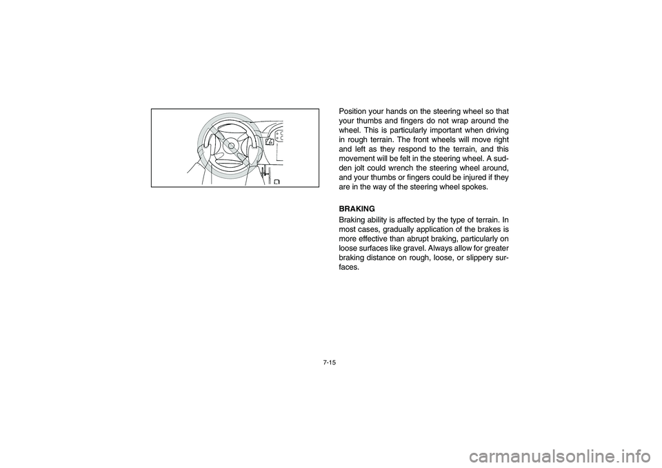 YAMAHA RHINO 660 2006  Owners Manual 7-15
Position your hands on the steering wheel so that
your thumbs and fingers do not wrap around the
wheel. This is particularly important when driving
in rough terrain. The front wheels will move ri