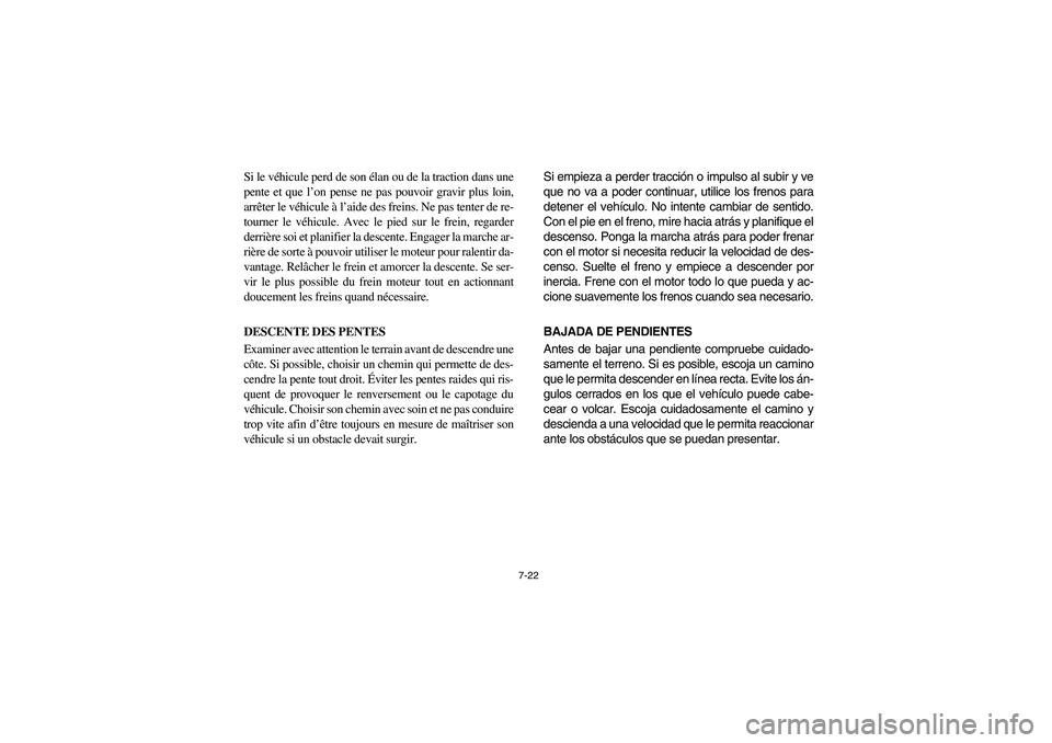 YAMAHA RHINO 660 2006  Owners Manual 7-22
Si le véhicule perd de son élan ou de la traction dans une
pente et que l’on pense ne pas pouvoir gravir plus loin,
arrêter le véhicule à l’aide des freins. Ne pas tenter de re-
tourner 