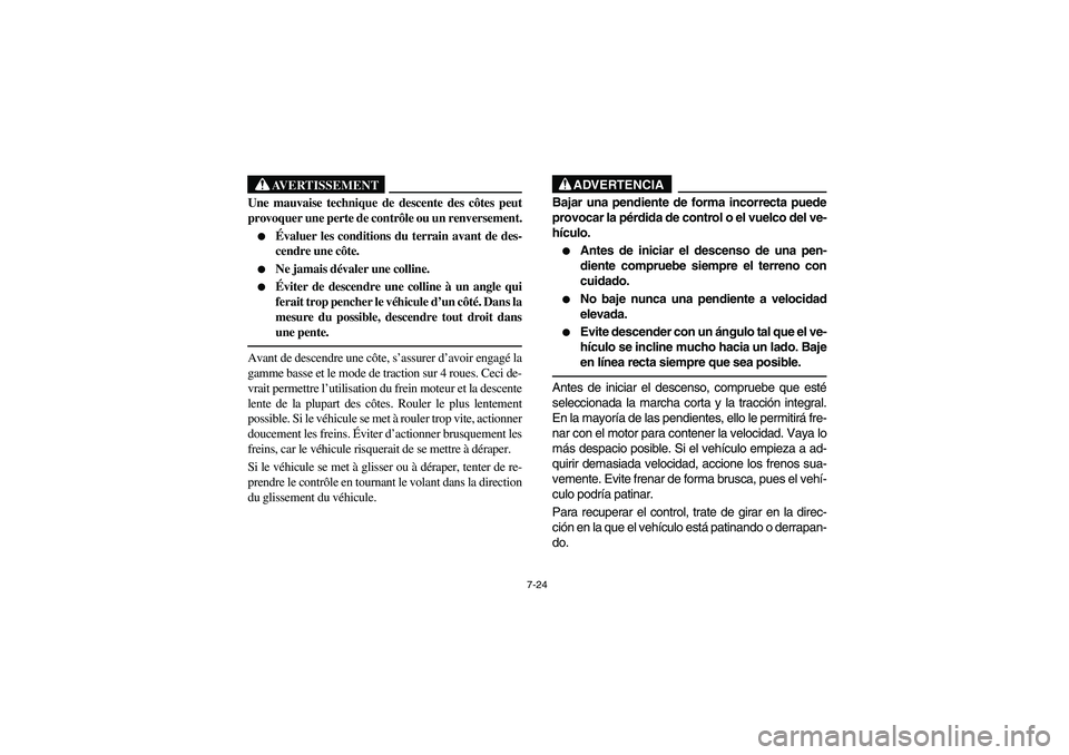YAMAHA RHINO 660 2006  Owners Manual 7-24
AVERTISSEMENT
Une mauvaise technique de descente des côtes peut
provoquer une perte de contrôle ou un renversement.
Évaluer les conditions du terrain avant de des-
cendre une côte.

Ne jama