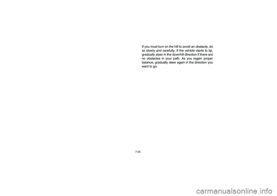 YAMAHA RHINO 660 2006  Owners Manual 7-25
If you must turn on the hill to avoid an obstacle, do
so slowly and carefully. If the vehicle starts to tip,
gradually steer in the downhill direction if there are
no obstacles in your path. As y