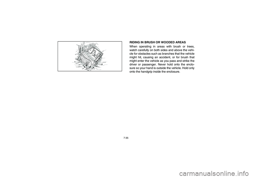 YAMAHA RHINO 660 2006 Owners Manual 7-35
RIDING IN BRUSH OR WOODED AREAS
When operating in areas with brush or trees,
watch carefully on both sides and above the vehi-
cle for obstacles such as branches that the vehicle
might hit, caus YAMAHA RHINO 660 2006 Owners Manual 7-35
RIDING IN BRUSH OR WOODED AREAS
When operating in areas with brush or trees,
watch carefully on both sides and above the vehi-
cle for obstacles such as branches that the vehicle
might hit, caus